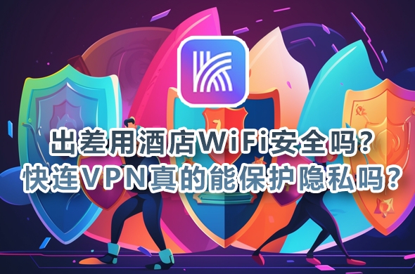 为什么快连VPN被称为“永远能连上的VPN”？